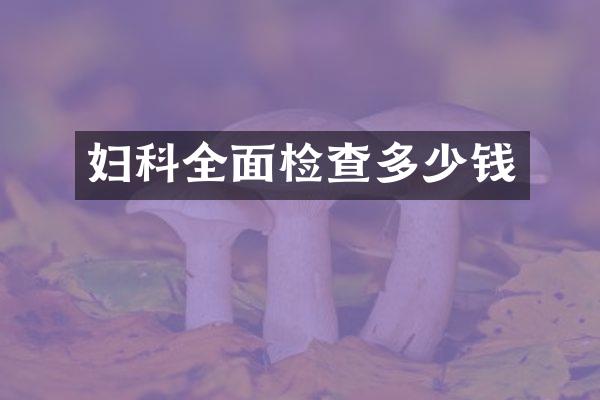 妇科全面检查多少钱