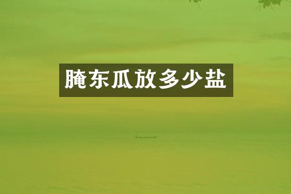 腌东瓜放多少盐