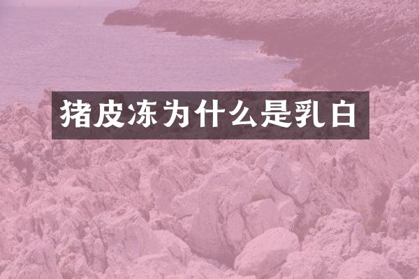 猪皮冻为什么是乳白