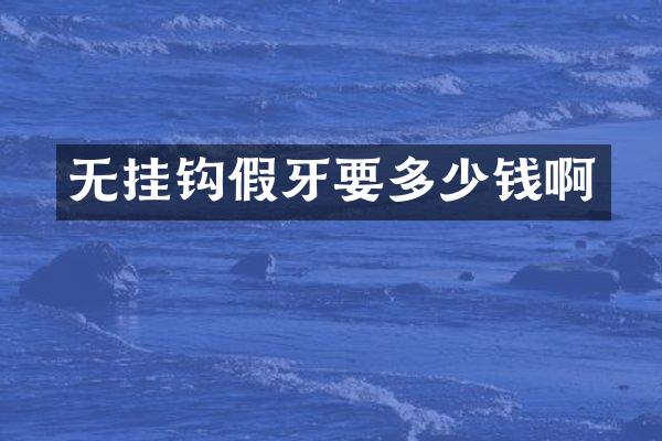 无挂钩假牙要多少钱啊