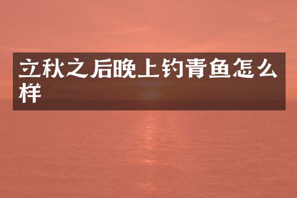 立秋之后晚上钓青鱼怎么样