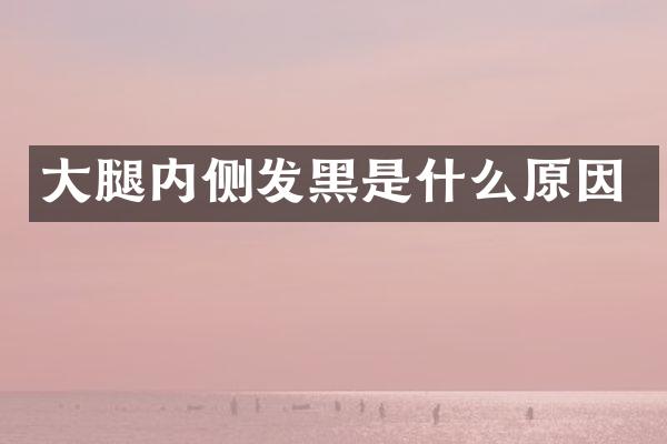 大腿内侧发黑是什么原因