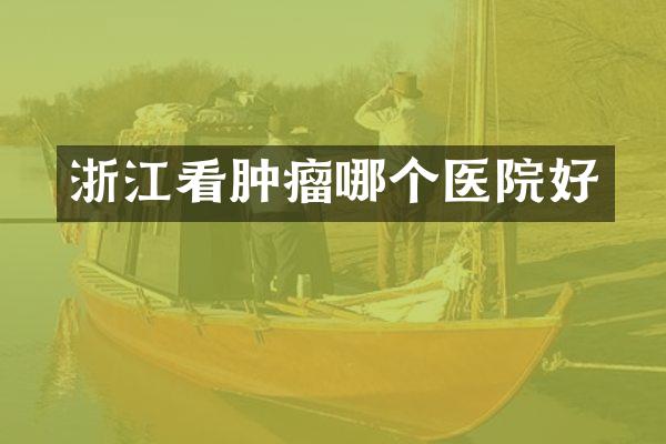 浙江看肿瘤哪个医院好