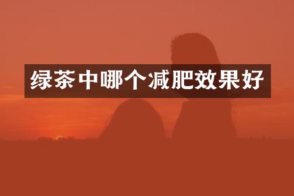 绿茶中哪个减肥效果好