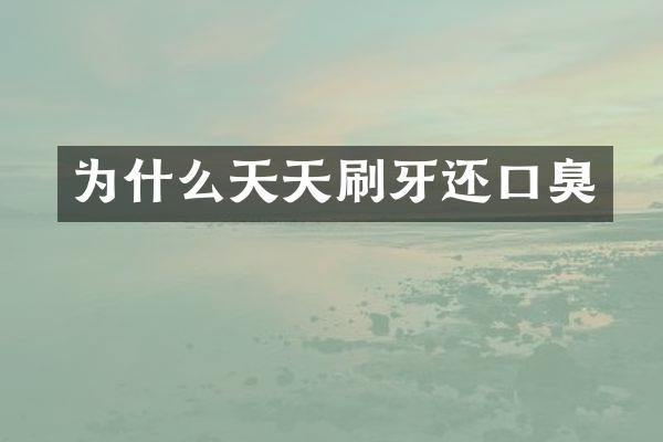 为什么天天刷牙还口臭
