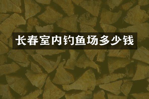 长春室内钓鱼场多少钱