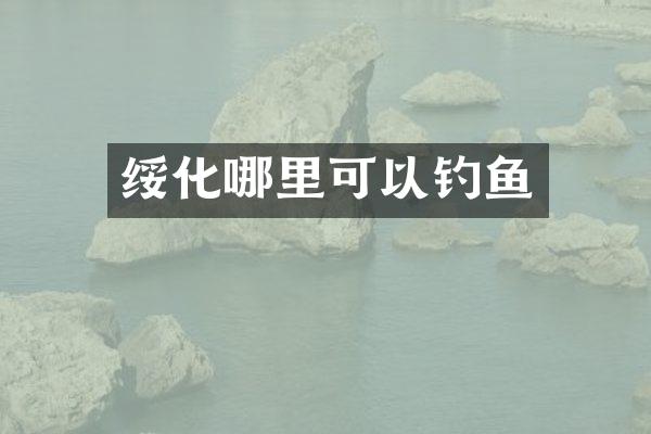 绥化哪里可以钓鱼