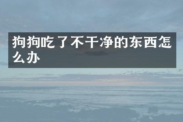 狗狗吃了不干净的东西怎么办