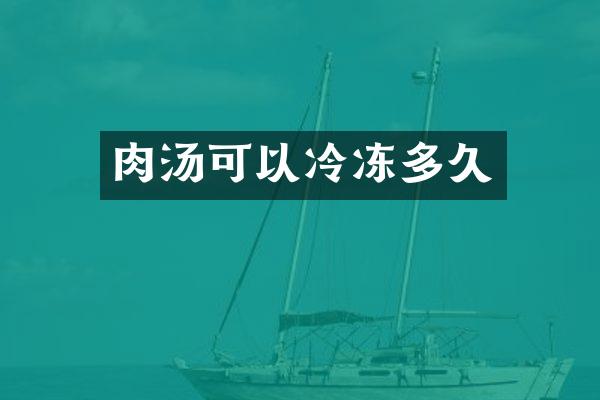 肉汤可以冷冻多久