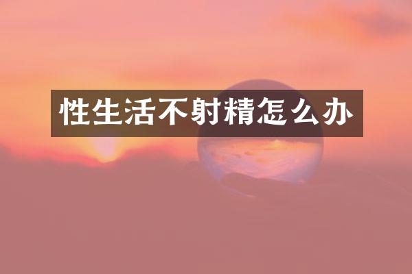 性生活不射精怎么办