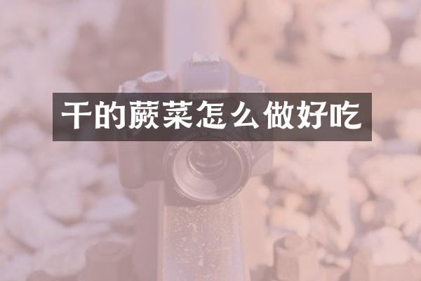 干的蕨菜怎么做好吃
