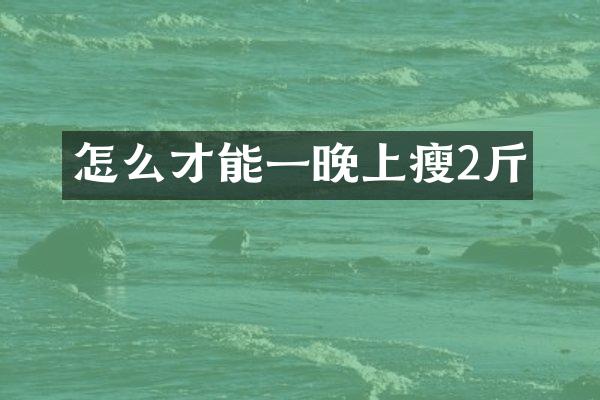怎么才能一晚上瘦2斤