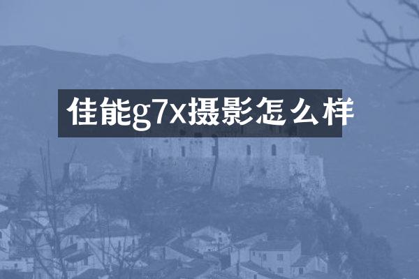 佳能g7x摄影怎么样