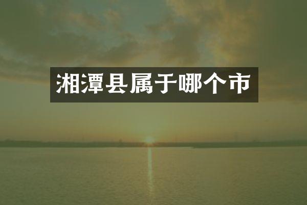 湘潭县属于哪个市