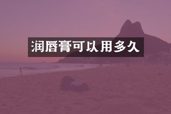 润唇膏可以用多久