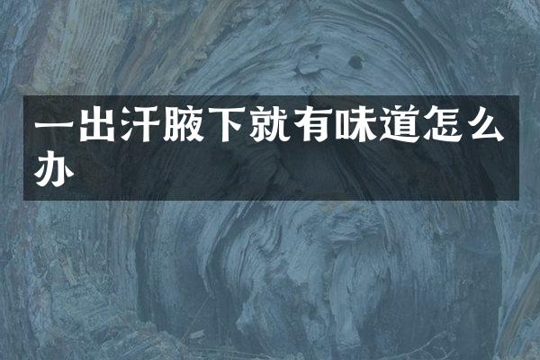 一出汗腋下就有味道怎么办