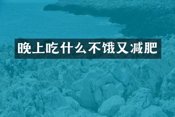 晚上吃什么不饿又减肥