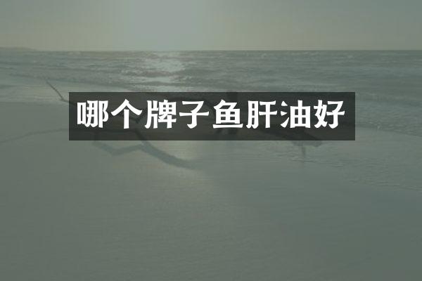 哪个牌子鱼肝油好