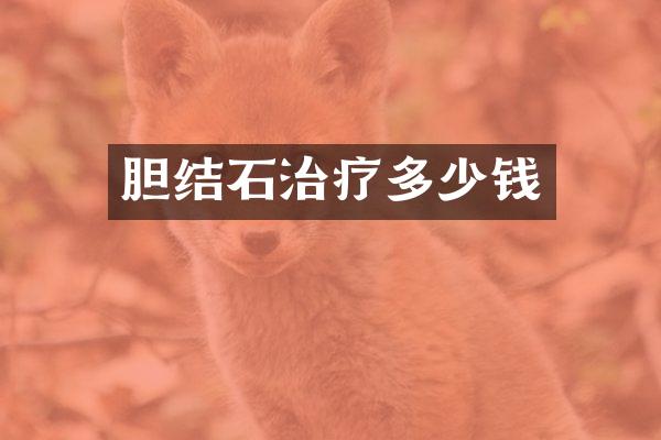 胆结石治疗多少钱
