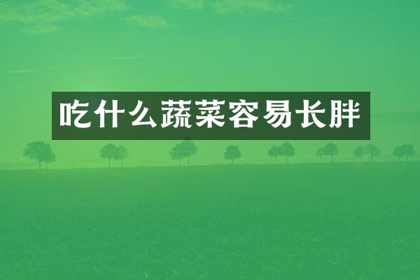 吃什么蔬菜容易长胖
