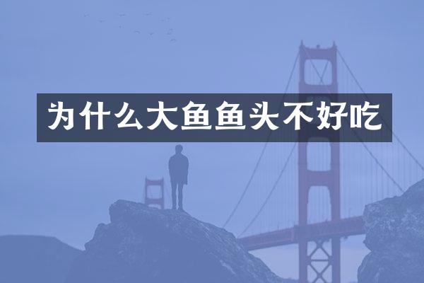 为什么大鱼鱼头不好吃