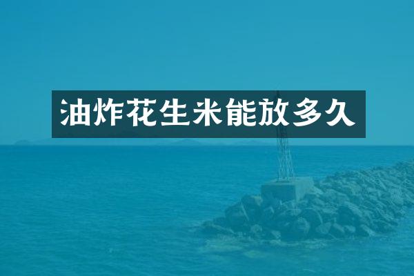 油炸花生米能放多久