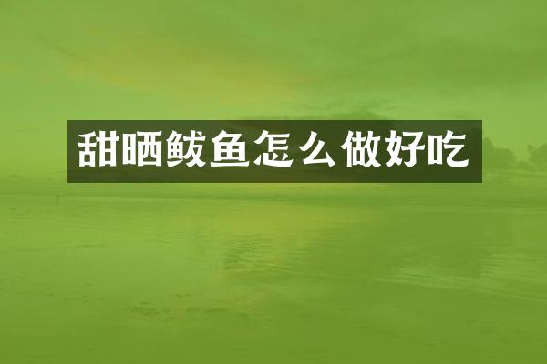 甜晒鲅鱼怎么做好吃