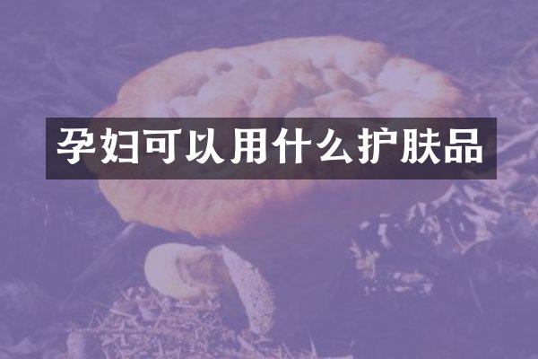 孕妇可以用什么护肤品