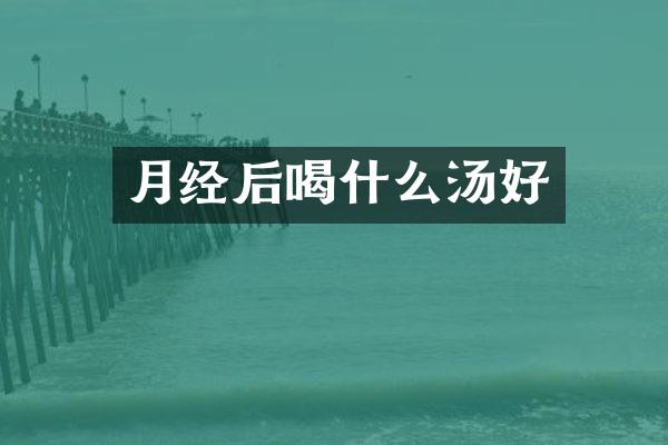 月经后喝什么汤好