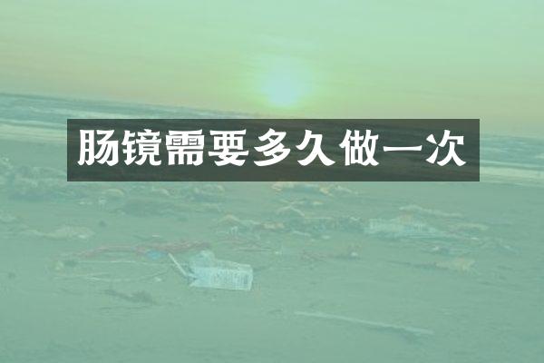 肠镜需要多久做一次