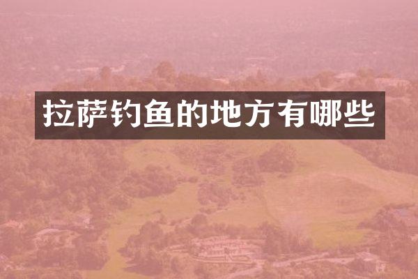 拉萨钓鱼的地方有哪些