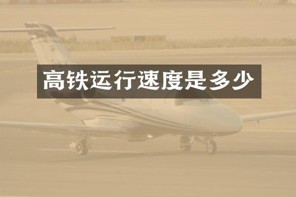 高铁运行速度是多少