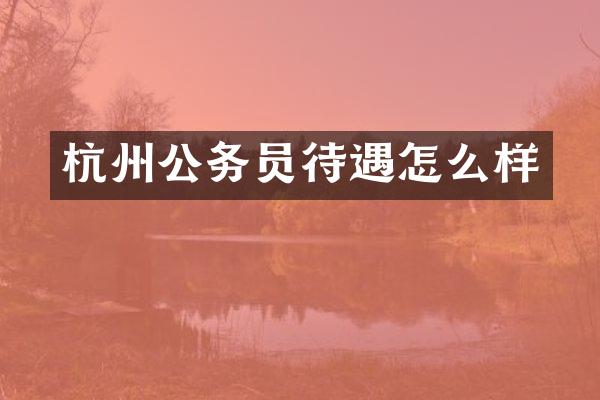 杭州公务员待遇怎么样