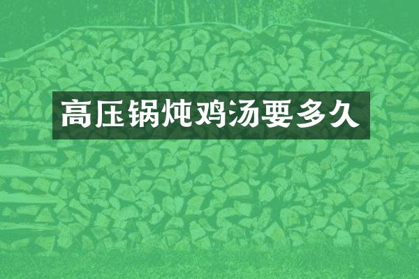 高压锅炖鸡汤要多久