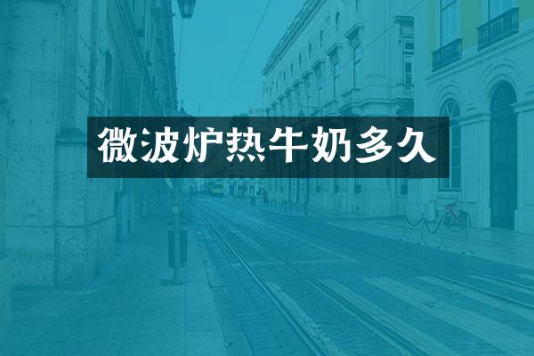 微波炉热牛奶多久