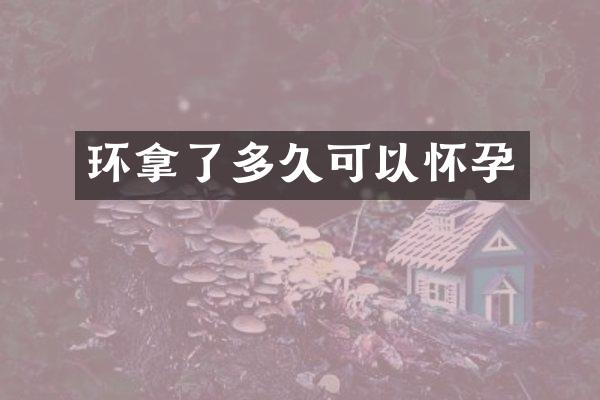 环拿了多久可以怀孕