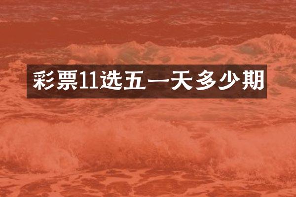 彩票11选五一天多少期
