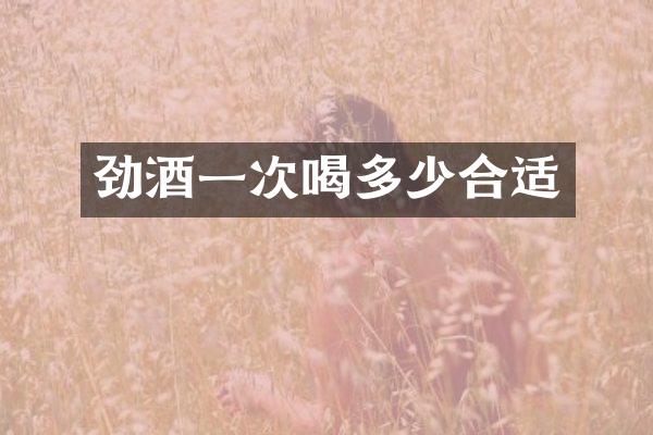 劲酒一次喝多少合适