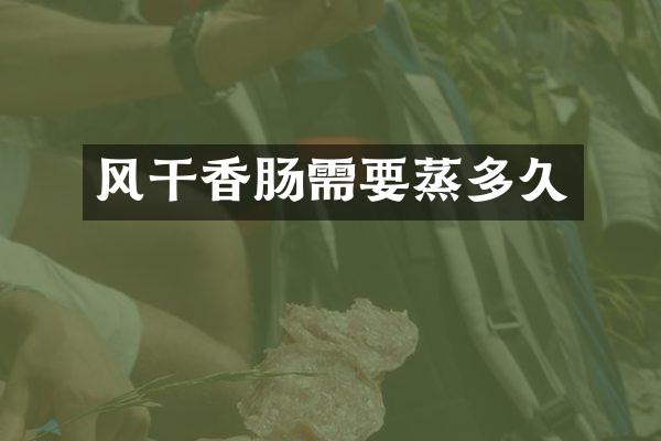 风干香肠需要蒸多久
