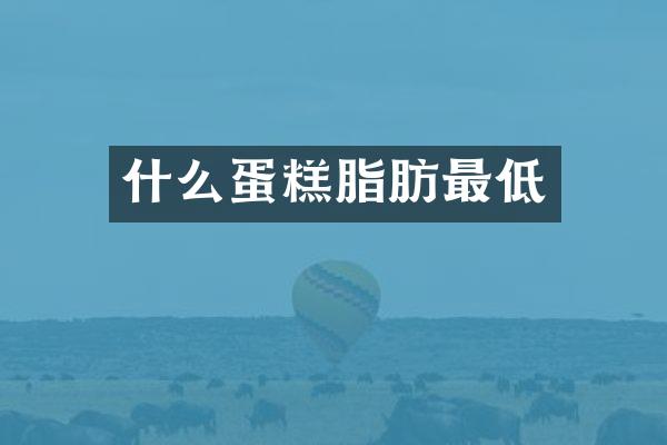 什么蛋糕脂肪最低