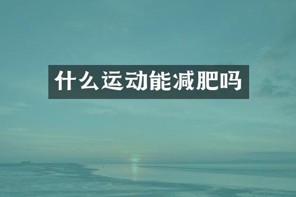 什么运动能减肥吗