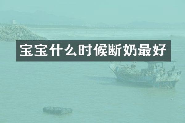 宝宝什么时候断奶最好