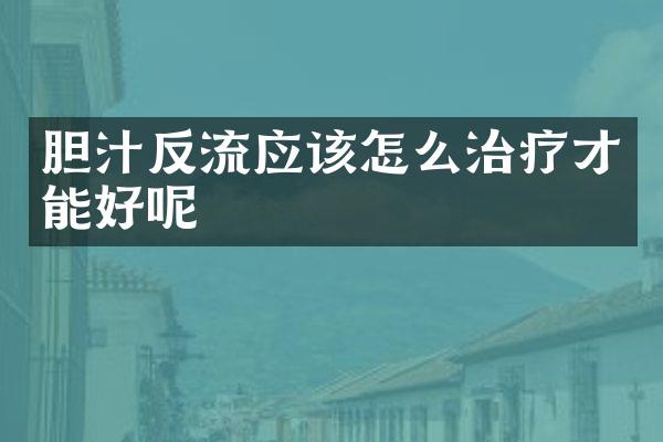 胆汁反流应该怎么治疗才能好呢