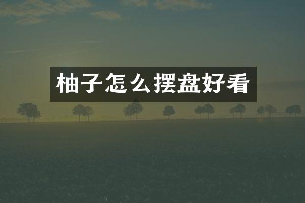 柚子怎么摆盘好看