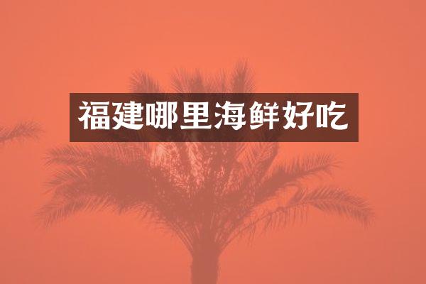 福建哪里海鲜好吃