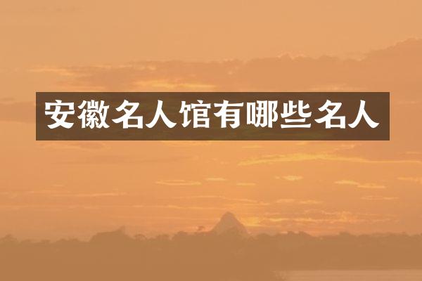 安徽名人馆有哪些名人