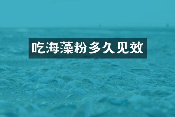 吃海藻粉多久见效