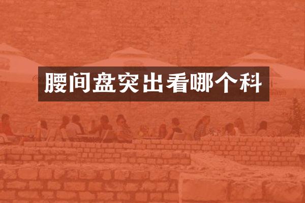 腰间盘突出看哪个科