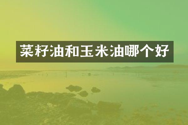 菜籽油和玉米油哪个好