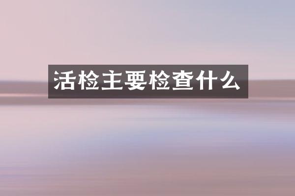 活检主要检查什么